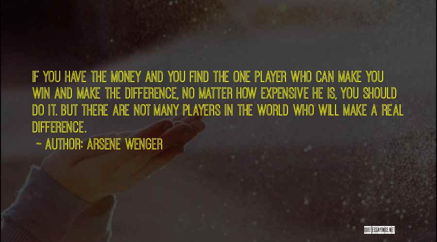 Arsene Wenger Quotes: If You Have The Money And You Find The One Player Who Can Make You Win And Make The Difference,