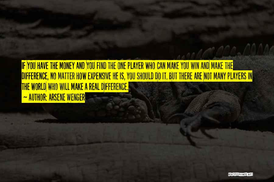 Arsene Wenger Quotes: If You Have The Money And You Find The One Player Who Can Make You Win And Make The Difference,