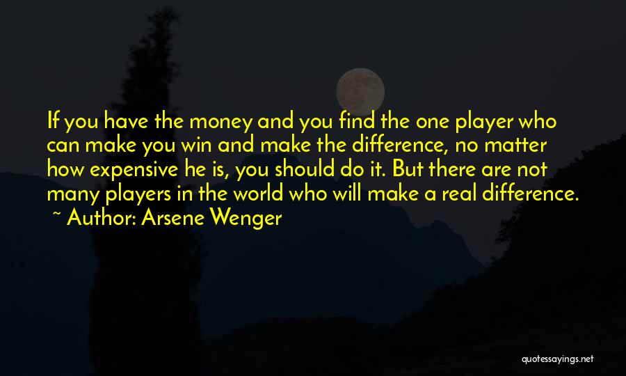 Arsene Wenger Quotes: If You Have The Money And You Find The One Player Who Can Make You Win And Make The Difference,