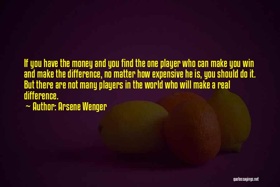 Arsene Wenger Quotes: If You Have The Money And You Find The One Player Who Can Make You Win And Make The Difference,