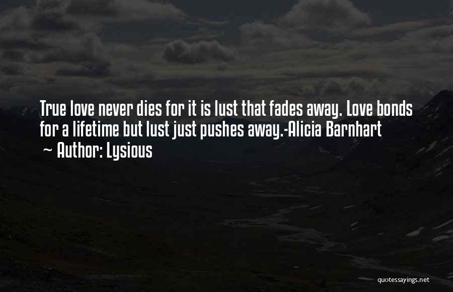 Lysious Quotes: True Love Never Dies For It Is Lust That Fades Away. Love Bonds For A Lifetime But Lust Just Pushes