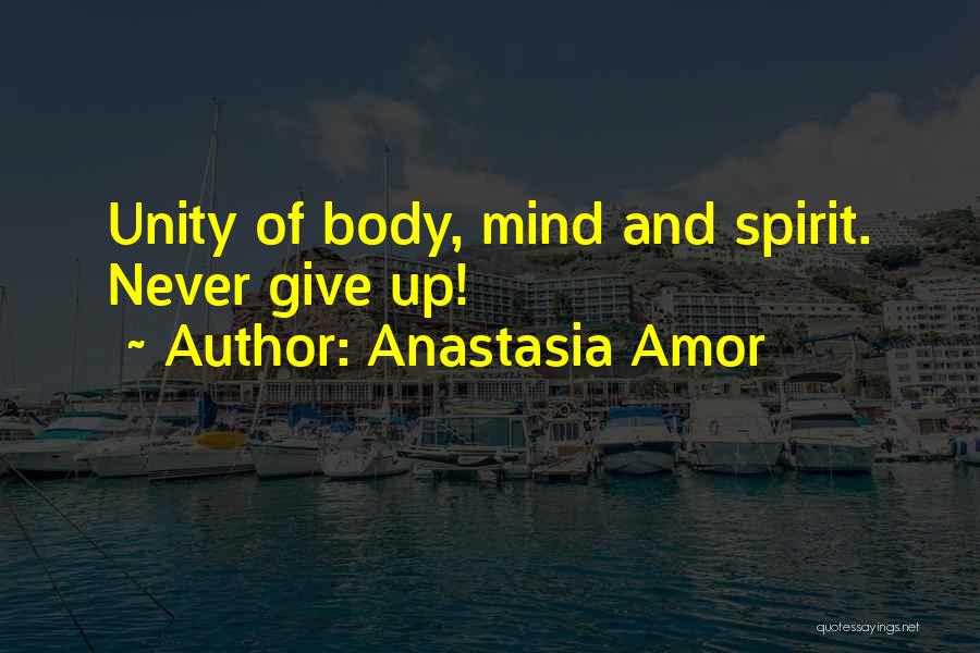 Anastasia Amor Quotes: Unity Of Body, Mind And Spirit. Never Give Up!