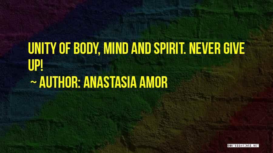 Anastasia Amor Quotes: Unity Of Body, Mind And Spirit. Never Give Up!