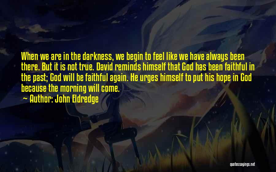 John Eldredge Quotes: When We Are In The Darkness, We Begin To Feel Like We Have Always Been There. But It Is Not