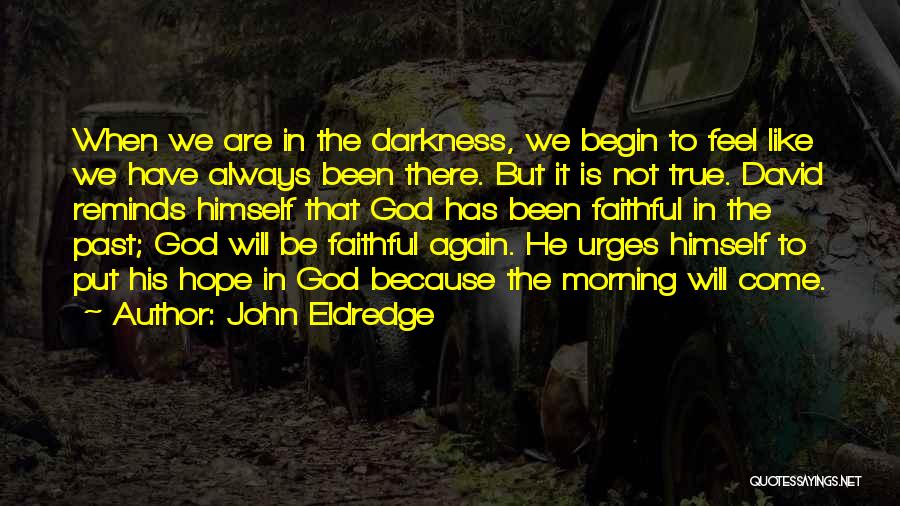 John Eldredge Quotes: When We Are In The Darkness, We Begin To Feel Like We Have Always Been There. But It Is Not