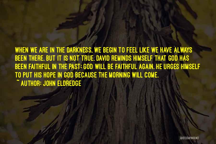 John Eldredge Quotes: When We Are In The Darkness, We Begin To Feel Like We Have Always Been There. But It Is Not