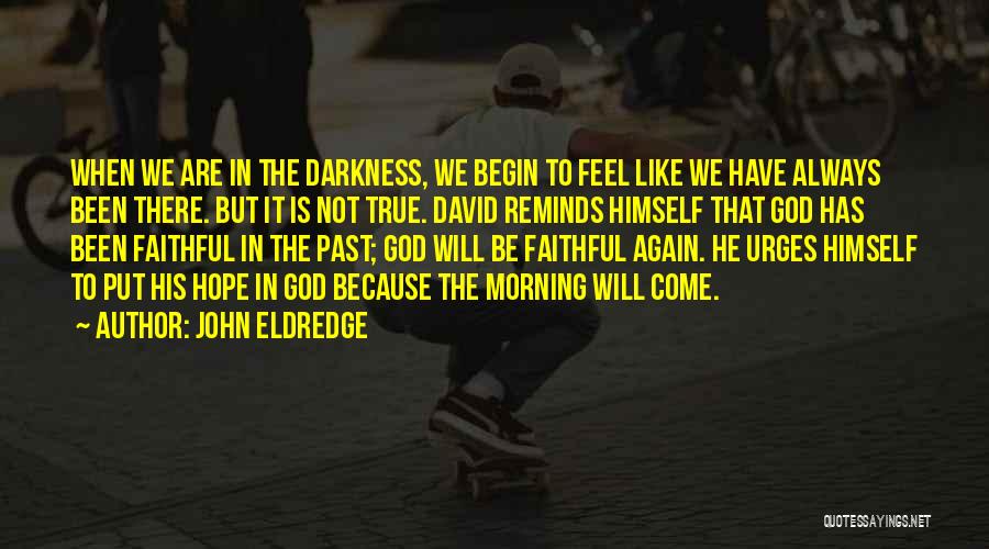 John Eldredge Quotes: When We Are In The Darkness, We Begin To Feel Like We Have Always Been There. But It Is Not