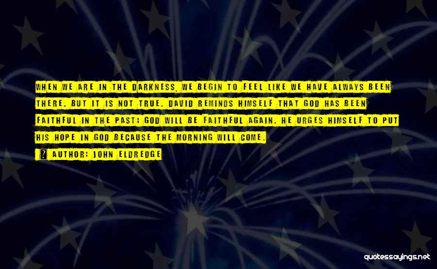 John Eldredge Quotes: When We Are In The Darkness, We Begin To Feel Like We Have Always Been There. But It Is Not