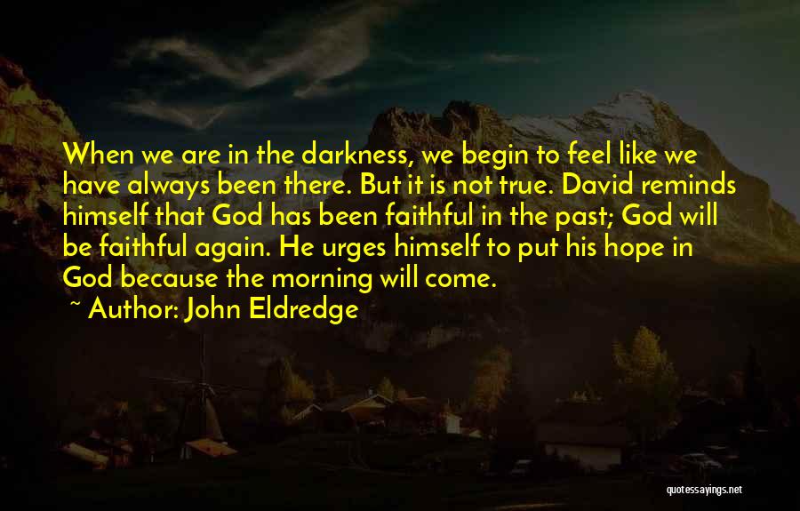 John Eldredge Quotes: When We Are In The Darkness, We Begin To Feel Like We Have Always Been There. But It Is Not