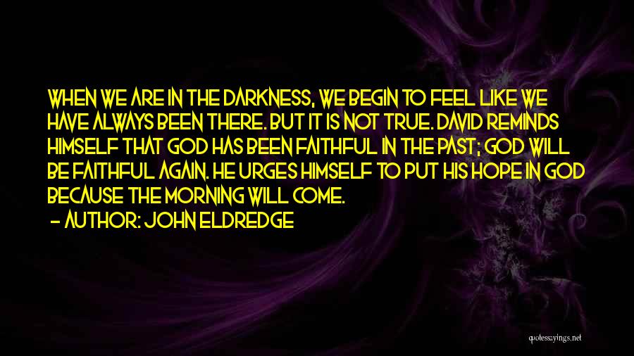 John Eldredge Quotes: When We Are In The Darkness, We Begin To Feel Like We Have Always Been There. But It Is Not