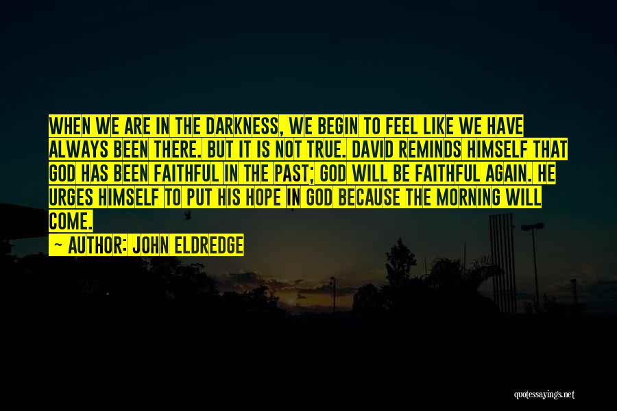 John Eldredge Quotes: When We Are In The Darkness, We Begin To Feel Like We Have Always Been There. But It Is Not