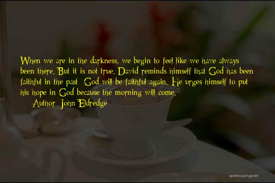 John Eldredge Quotes: When We Are In The Darkness, We Begin To Feel Like We Have Always Been There. But It Is Not