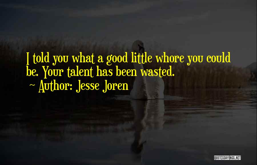 Jesse Joren Quotes: I Told You What A Good Little Whore You Could Be. Your Talent Has Been Wasted.
