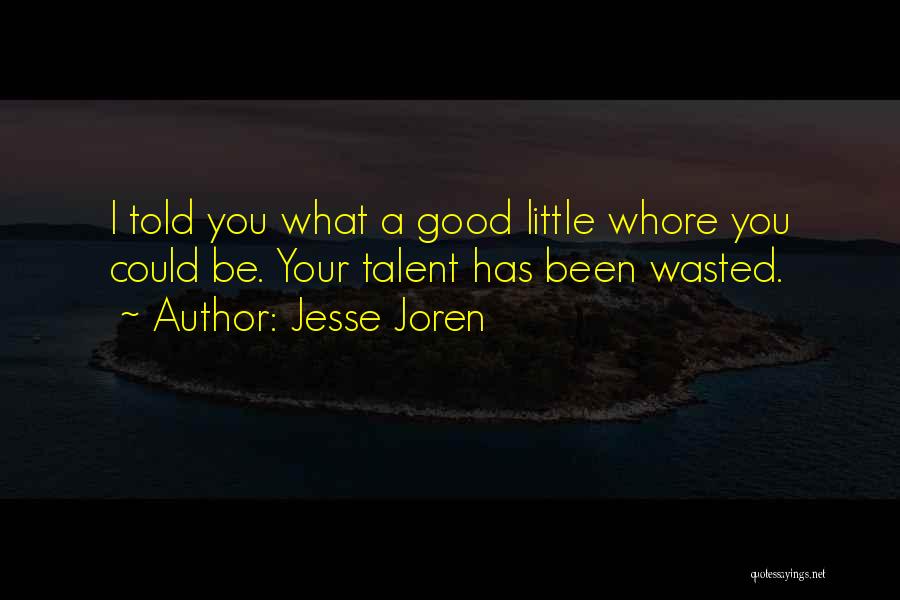 Jesse Joren Quotes: I Told You What A Good Little Whore You Could Be. Your Talent Has Been Wasted.