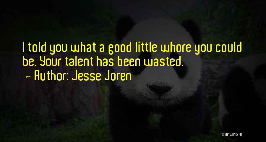 Jesse Joren Quotes: I Told You What A Good Little Whore You Could Be. Your Talent Has Been Wasted.
