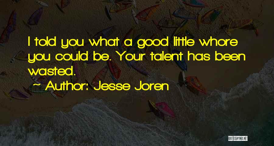 Jesse Joren Quotes: I Told You What A Good Little Whore You Could Be. Your Talent Has Been Wasted.