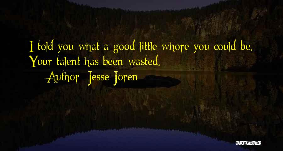 Jesse Joren Quotes: I Told You What A Good Little Whore You Could Be. Your Talent Has Been Wasted.