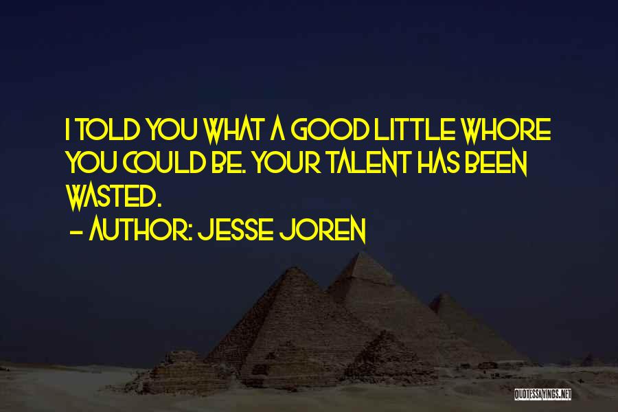 Jesse Joren Quotes: I Told You What A Good Little Whore You Could Be. Your Talent Has Been Wasted.