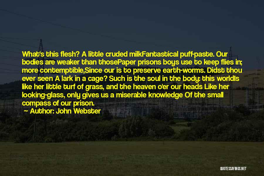 John Webster Quotes: What's This Flesh? A Little Cruded Milkfantastical Puff-paste. Our Bodies Are Weaker Than Thosepaper Prisons Boys Use To Keep Flies