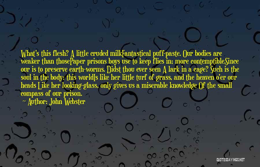 John Webster Quotes: What's This Flesh? A Little Cruded Milkfantastical Puff-paste. Our Bodies Are Weaker Than Thosepaper Prisons Boys Use To Keep Flies