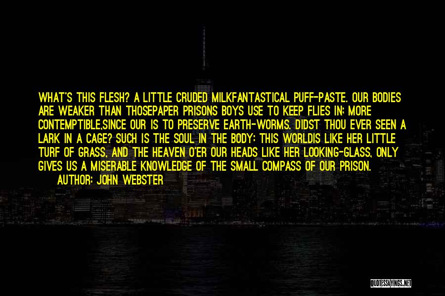 John Webster Quotes: What's This Flesh? A Little Cruded Milkfantastical Puff-paste. Our Bodies Are Weaker Than Thosepaper Prisons Boys Use To Keep Flies