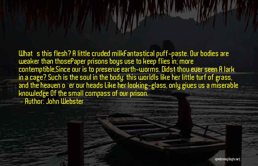 John Webster Quotes: What's This Flesh? A Little Cruded Milkfantastical Puff-paste. Our Bodies Are Weaker Than Thosepaper Prisons Boys Use To Keep Flies
