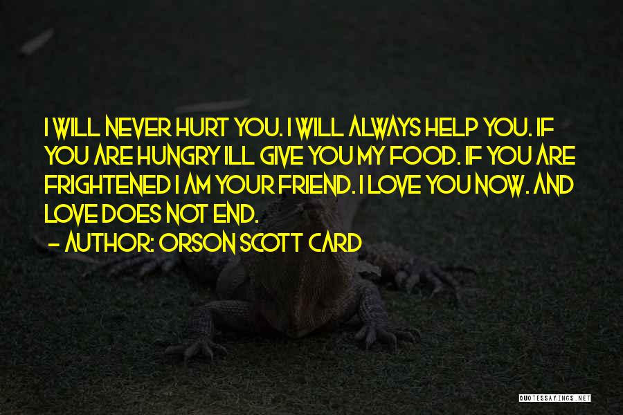 Orson Scott Card Quotes: I Will Never Hurt You. I Will Always Help You. If You Are Hungry Ill Give You My Food. If