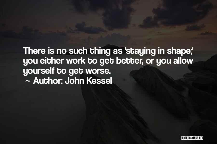 John Kessel Quotes: There Is No Such Thing As 'staying In Shape;' You Either Work To Get Better, Or You Allow Yourself To