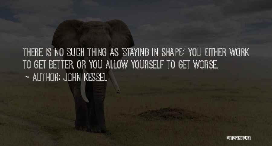 John Kessel Quotes: There Is No Such Thing As 'staying In Shape;' You Either Work To Get Better, Or You Allow Yourself To