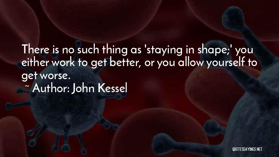 John Kessel Quotes: There Is No Such Thing As 'staying In Shape;' You Either Work To Get Better, Or You Allow Yourself To