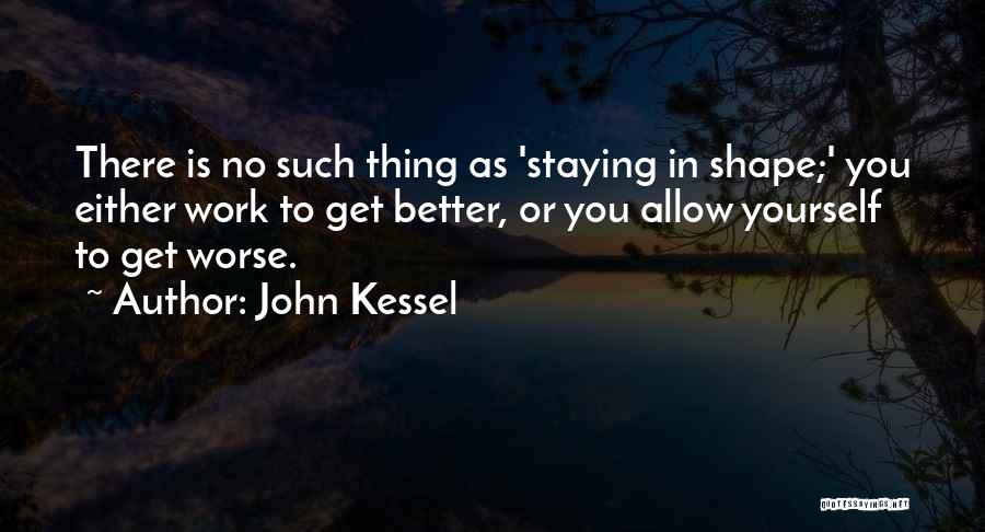 John Kessel Quotes: There Is No Such Thing As 'staying In Shape;' You Either Work To Get Better, Or You Allow Yourself To