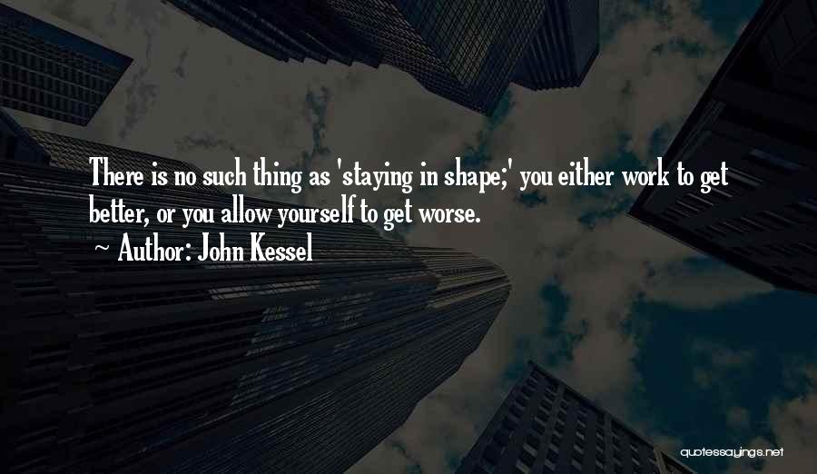 John Kessel Quotes: There Is No Such Thing As 'staying In Shape;' You Either Work To Get Better, Or You Allow Yourself To