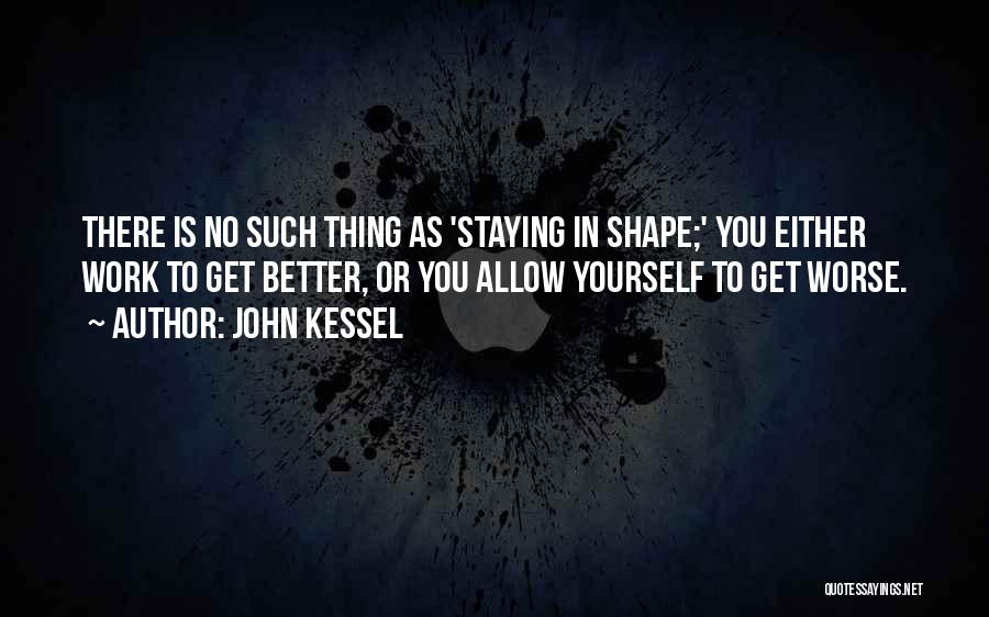 John Kessel Quotes: There Is No Such Thing As 'staying In Shape;' You Either Work To Get Better, Or You Allow Yourself To