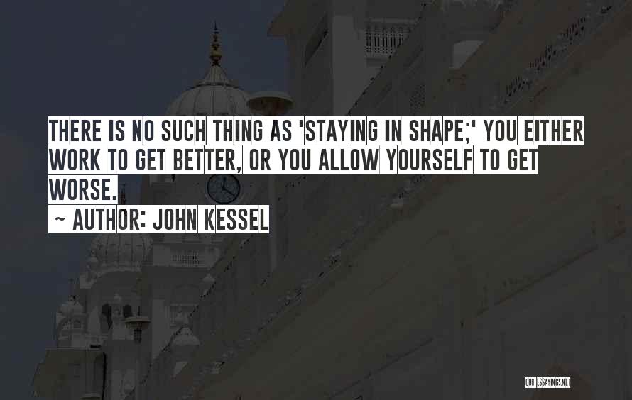 John Kessel Quotes: There Is No Such Thing As 'staying In Shape;' You Either Work To Get Better, Or You Allow Yourself To