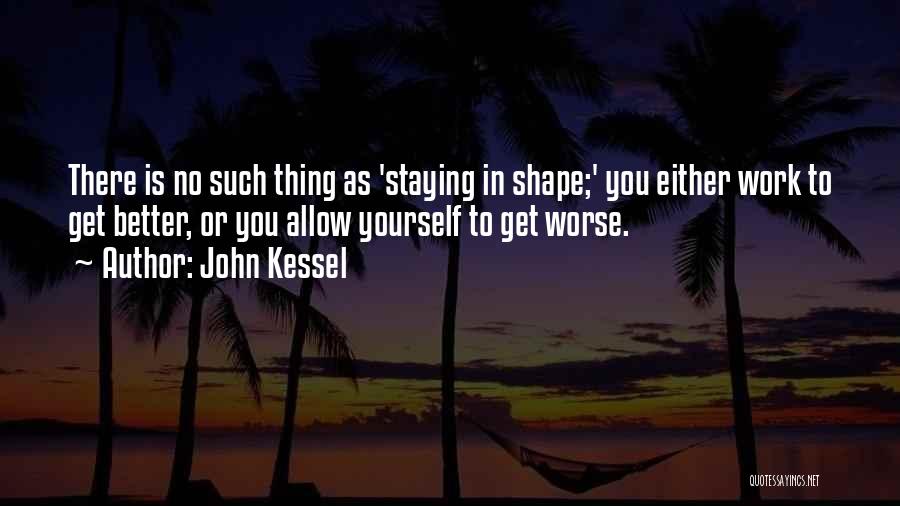 John Kessel Quotes: There Is No Such Thing As 'staying In Shape;' You Either Work To Get Better, Or You Allow Yourself To