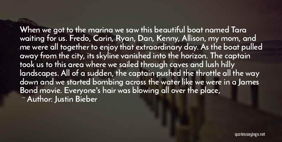 Justin Bieber Quotes: When We Got To The Marina We Saw This Beautiful Boat Named Tara Waiting For Us. Fredo, Carin, Ryan, Dan,