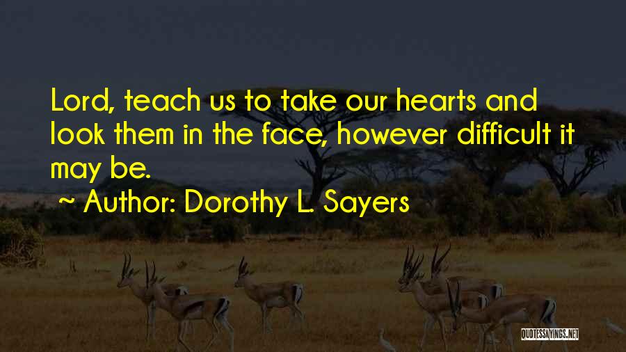 Dorothy L. Sayers Quotes: Lord, Teach Us To Take Our Hearts And Look Them In The Face, However Difficult It May Be.