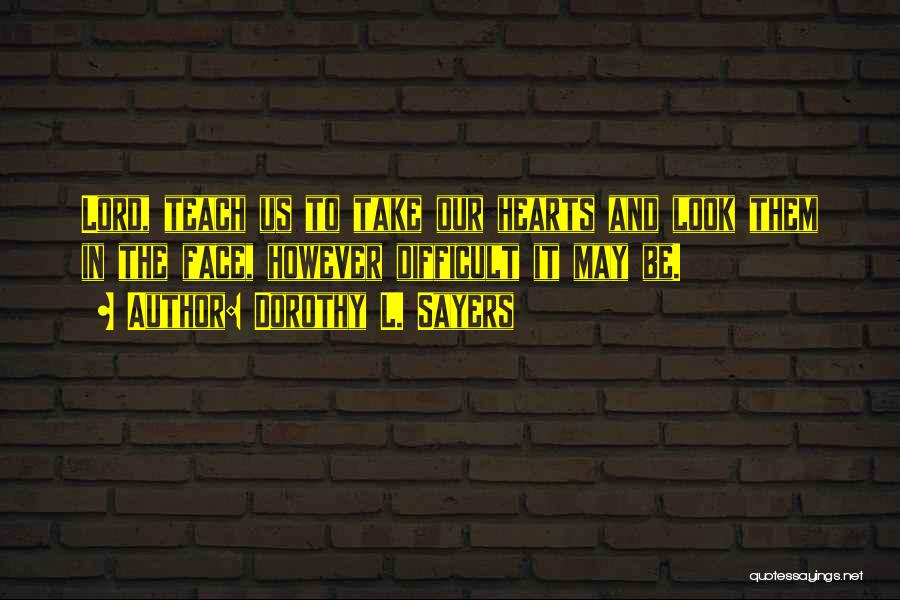 Dorothy L. Sayers Quotes: Lord, Teach Us To Take Our Hearts And Look Them In The Face, However Difficult It May Be.