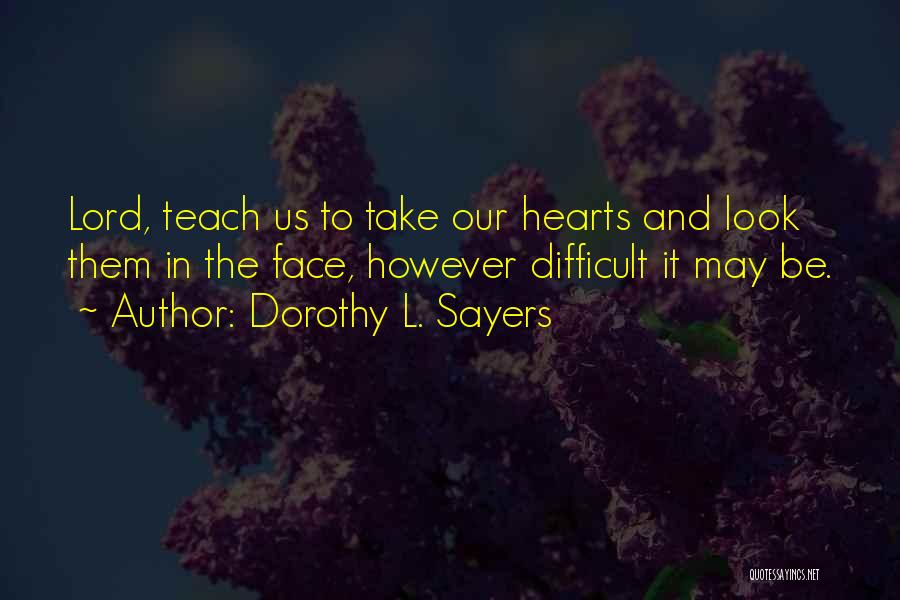 Dorothy L. Sayers Quotes: Lord, Teach Us To Take Our Hearts And Look Them In The Face, However Difficult It May Be.