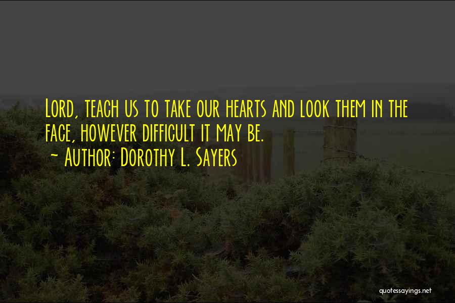 Dorothy L. Sayers Quotes: Lord, Teach Us To Take Our Hearts And Look Them In The Face, However Difficult It May Be.