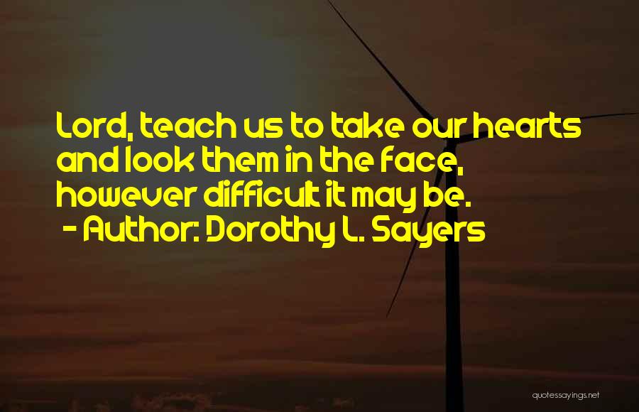 Dorothy L. Sayers Quotes: Lord, Teach Us To Take Our Hearts And Look Them In The Face, However Difficult It May Be.