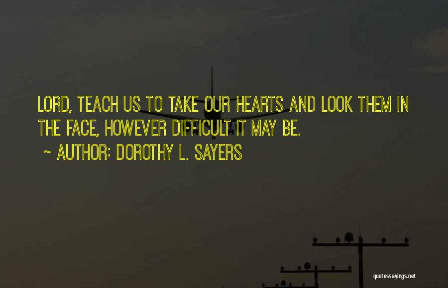 Dorothy L. Sayers Quotes: Lord, Teach Us To Take Our Hearts And Look Them In The Face, However Difficult It May Be.