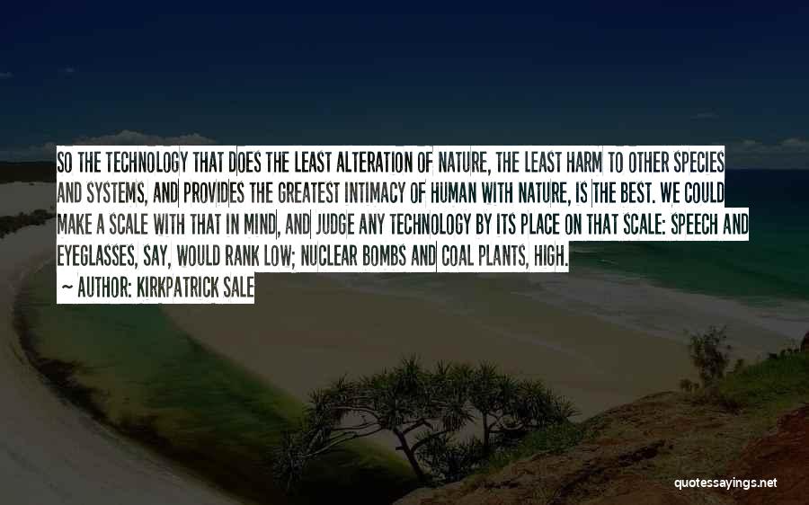 Kirkpatrick Sale Quotes: So The Technology That Does The Least Alteration Of Nature, The Least Harm To Other Species And Systems, And Provides