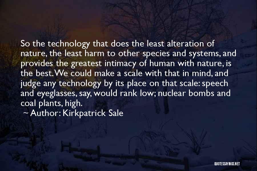 Kirkpatrick Sale Quotes: So The Technology That Does The Least Alteration Of Nature, The Least Harm To Other Species And Systems, And Provides