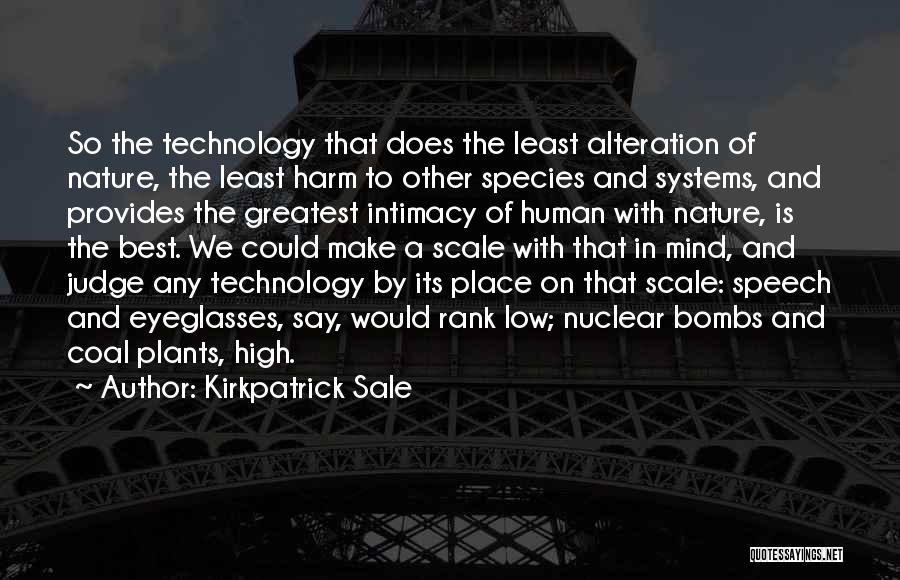 Kirkpatrick Sale Quotes: So The Technology That Does The Least Alteration Of Nature, The Least Harm To Other Species And Systems, And Provides