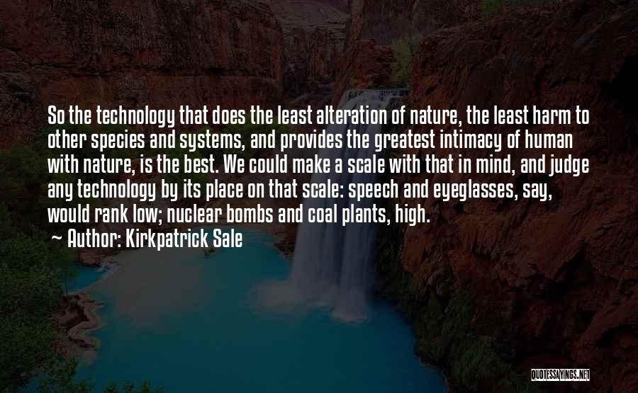 Kirkpatrick Sale Quotes: So The Technology That Does The Least Alteration Of Nature, The Least Harm To Other Species And Systems, And Provides