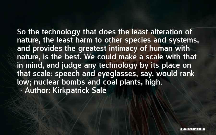 Kirkpatrick Sale Quotes: So The Technology That Does The Least Alteration Of Nature, The Least Harm To Other Species And Systems, And Provides