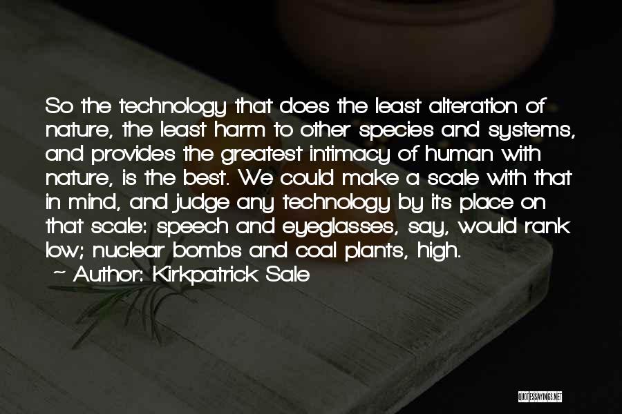 Kirkpatrick Sale Quotes: So The Technology That Does The Least Alteration Of Nature, The Least Harm To Other Species And Systems, And Provides