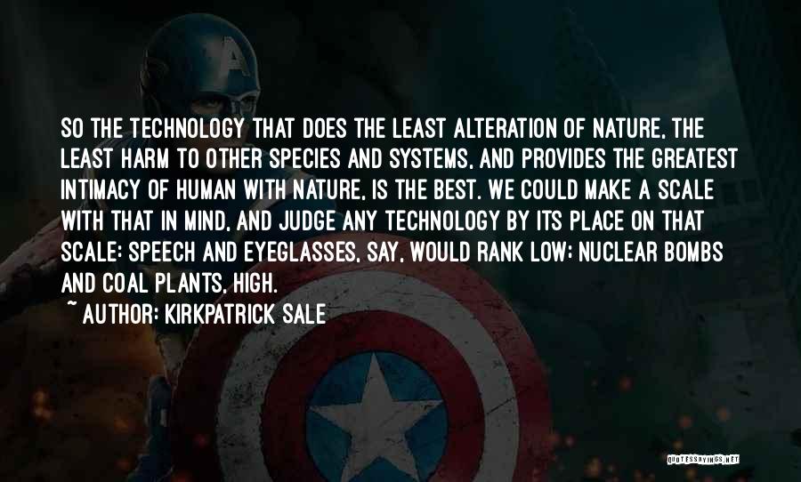 Kirkpatrick Sale Quotes: So The Technology That Does The Least Alteration Of Nature, The Least Harm To Other Species And Systems, And Provides