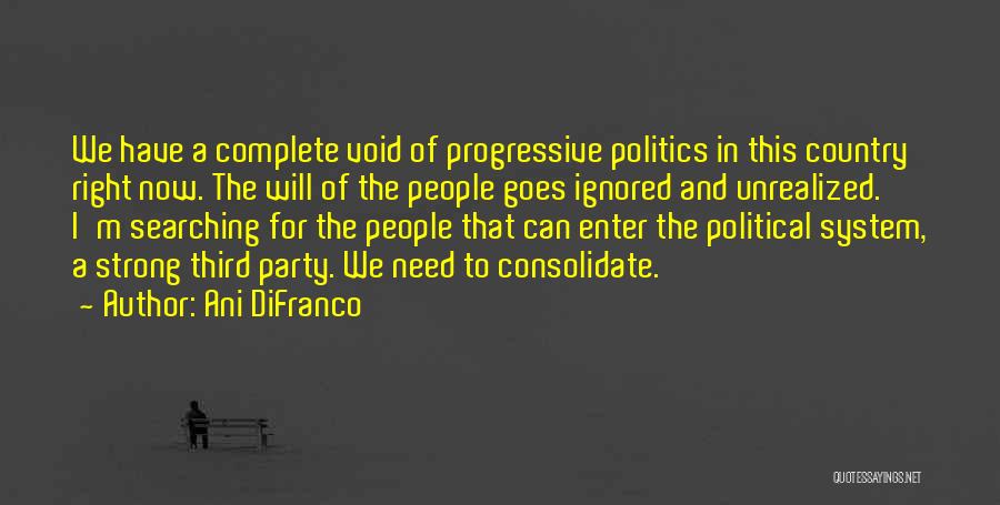 Ani DiFranco Quotes: We Have A Complete Void Of Progressive Politics In This Country Right Now. The Will Of The People Goes Ignored